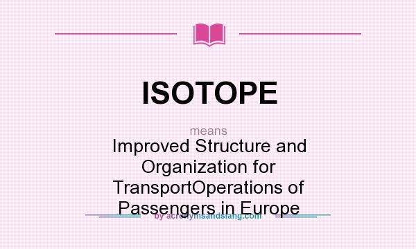 What does ISOTOPE mean? It stands for Improved Structure and Organization for TransportOperations of Passengers in Europe