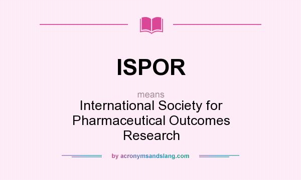 What does ISPOR mean? It stands for International Society for Pharmaceutical Outcomes Research