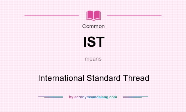 What does IST mean? It stands for International Standard Thread