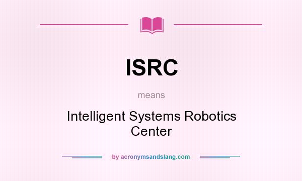 What does ISRC mean? It stands for Intelligent Systems Robotics Center