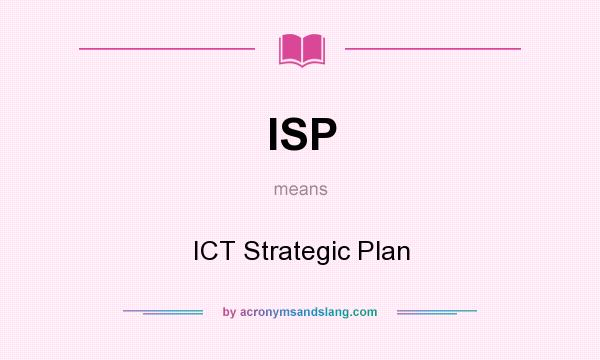 What does ISP mean? It stands for ICT Strategic Plan