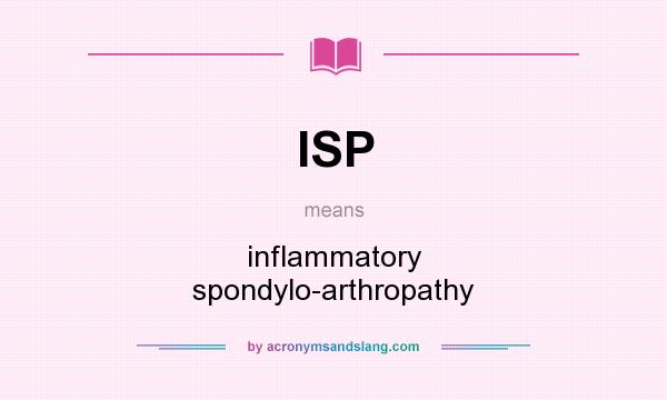 What does ISP mean? It stands for inflammatory spondylo-arthropathy