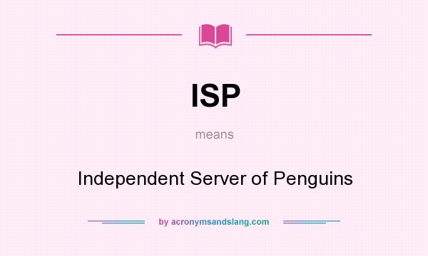 What does ISP mean? It stands for Independent Server of Penguins