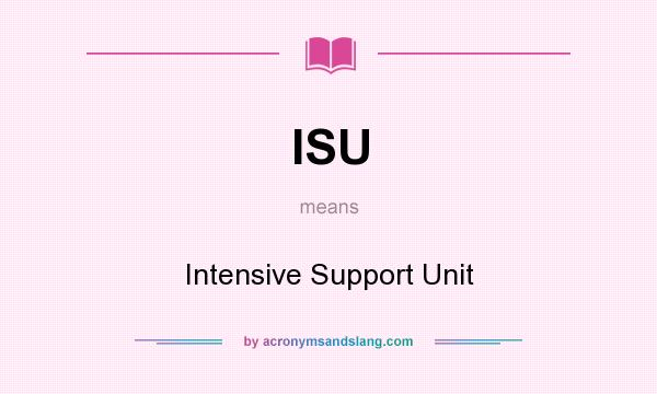 What does ISU mean? It stands for Intensive Support Unit