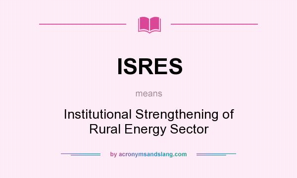 What does ISRES mean? It stands for Institutional Strengthening of Rural Energy Sector