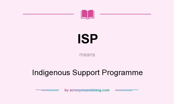What does ISP mean? It stands for Indigenous Support Programme