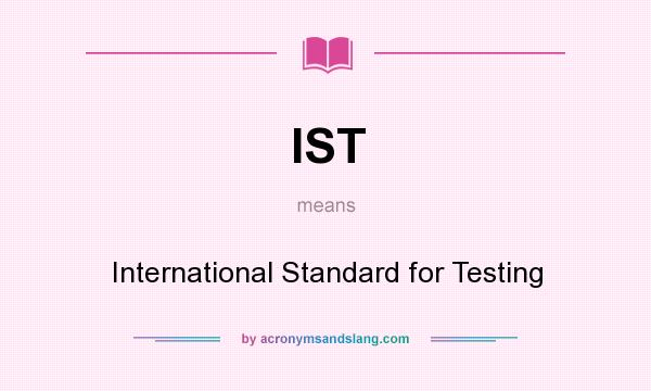 What does IST mean? It stands for International Standard for Testing