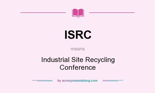 What does ISRC mean? It stands for Industrial Site Recycling Conference