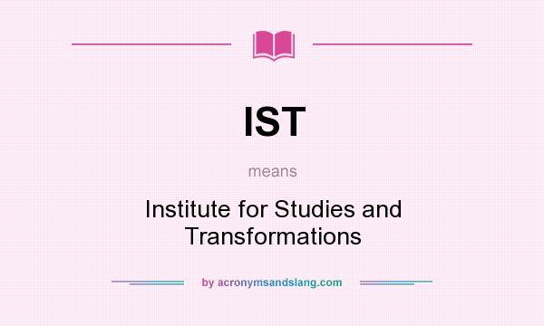 What does IST mean? It stands for Institute for Studies and Transformations