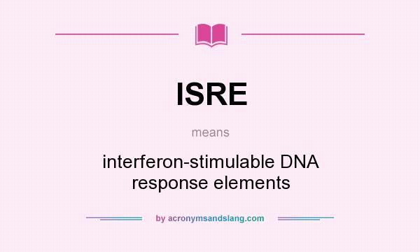 What does ISRE mean? It stands for interferon-stimulable DNA response elements