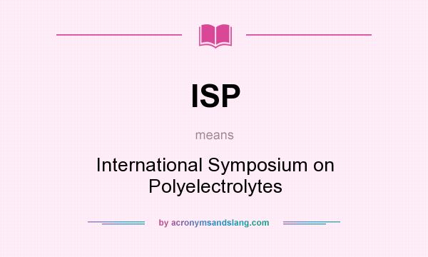 What does ISP mean? It stands for International Symposium on Polyelectrolytes