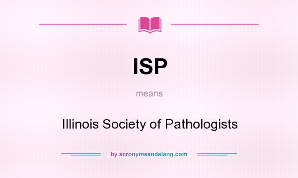 What does ISP mean? It stands for Illinois Society of Pathologists