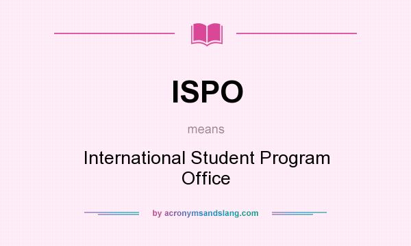 What does ISPO mean? It stands for International Student Program Office