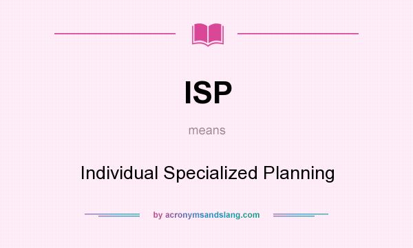 What does ISP mean? It stands for Individual Specialized Planning