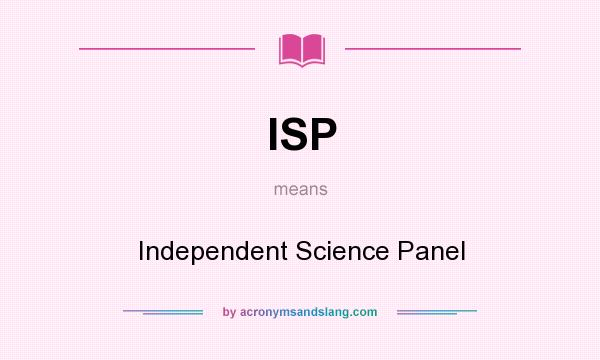 What does ISP mean? It stands for Independent Science Panel