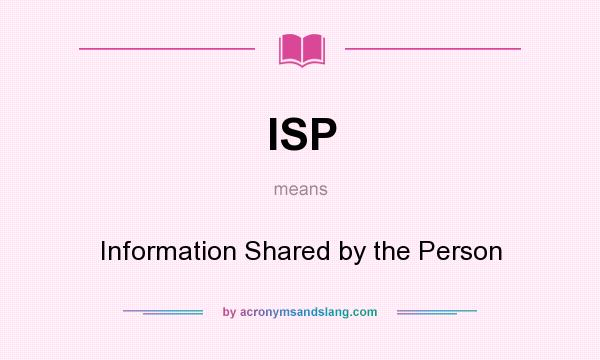 What does ISP mean? It stands for Information Shared by the Person