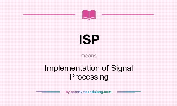 What does ISP mean? It stands for Implementation of Signal Processing