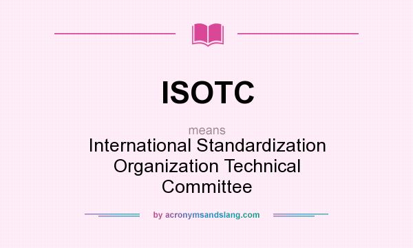 What does ISOTC mean? It stands for International Standardization Organization Technical Committee