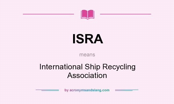What does ISRA mean? It stands for International Ship Recycling Association