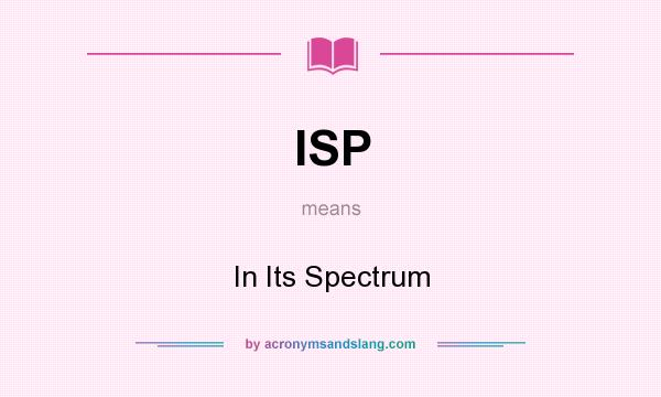 What does ISP mean? It stands for In Its Spectrum