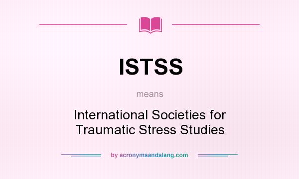 What does ISTSS mean? It stands for International Societies for Traumatic Stress Studies