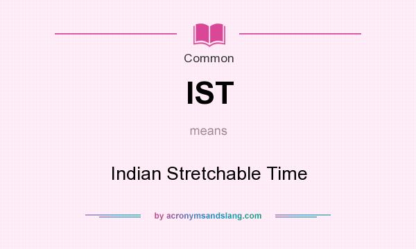 What does IST mean? It stands for Indian Stretchable Time
