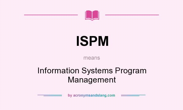 What does ISPM mean? It stands for Information Systems Program Management