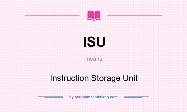 What does ISU mean? It stands for Instruction Storage Unit