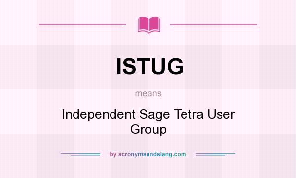What does ISTUG mean? It stands for Independent Sage Tetra User Group