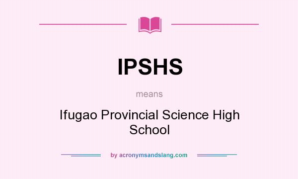 What does IPSHS mean? It stands for Ifugao Provincial Science High School