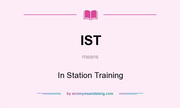 What does IST mean? It stands for In Station Training