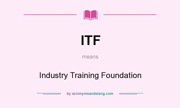 What does ITF mean? It stands for Industry Training Foundation