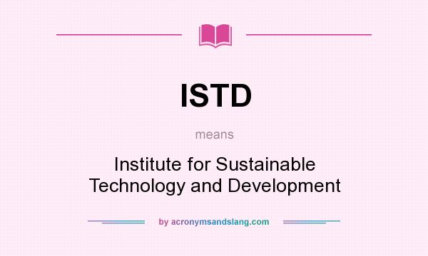 What does ISTD mean? It stands for Institute for Sustainable Technology and Development