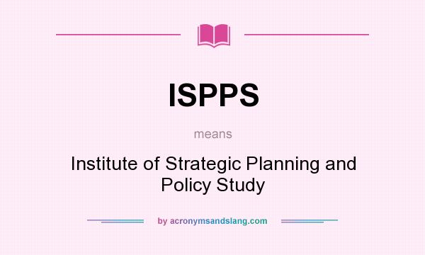 What does ISPPS mean? It stands for Institute of Strategic Planning and Policy Study