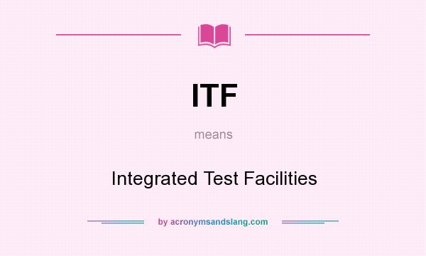 What does ITF mean? It stands for Integrated Test Facilities