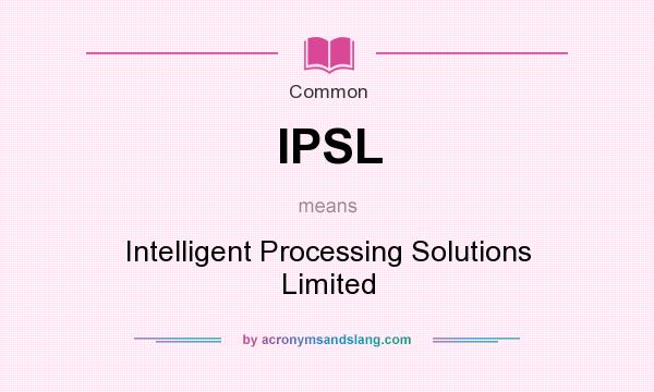 What does IPSL mean? It stands for Intelligent Processing Solutions Limited