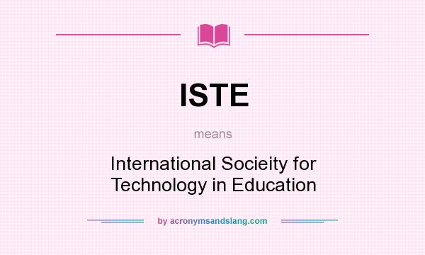 What does ISTE mean? It stands for International Socieity for Technology in Education