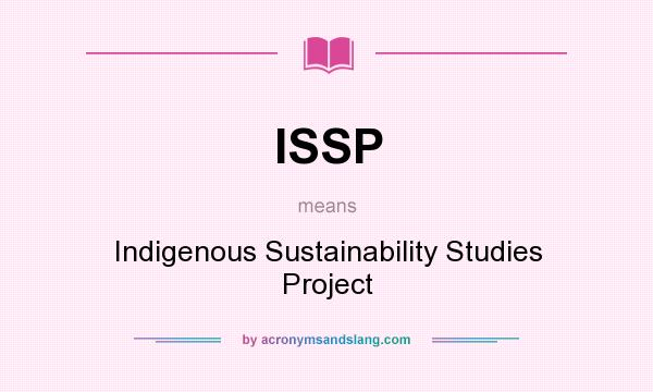 What does ISSP mean? It stands for Indigenous Sustainability Studies Project