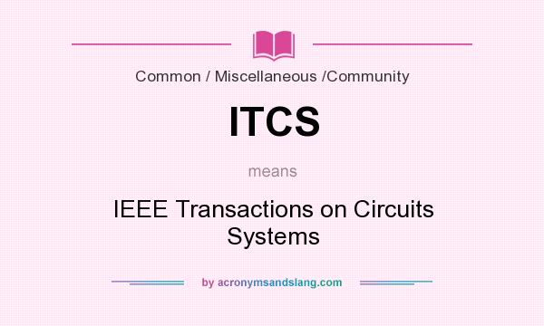 What does ITCS mean? It stands for IEEE Transactions on Circuits Systems