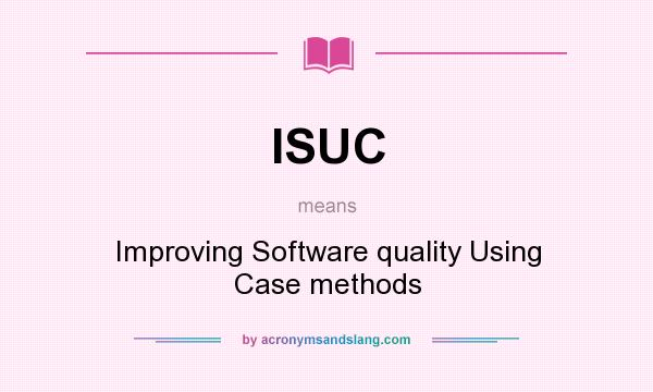 What does ISUC mean? It stands for Improving Software quality Using Case methods