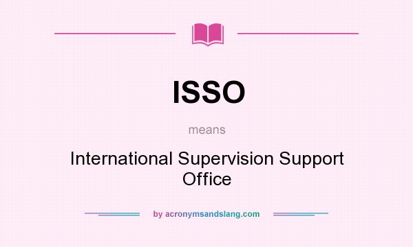 What does ISSO mean? It stands for International Supervision Support Office