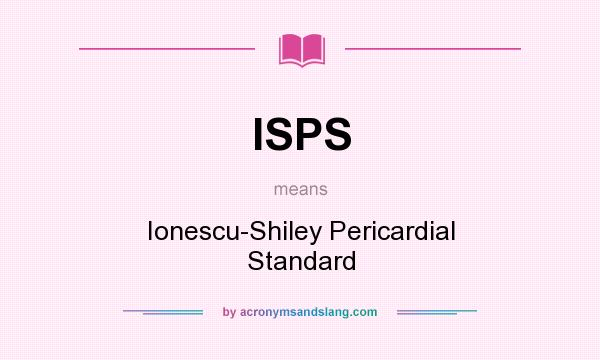 What does ISPS mean? It stands for Ionescu-Shiley Pericardial Standard