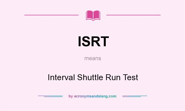 What does ISRT mean? It stands for Interval Shuttle Run Test