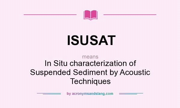 What does ISUSAT mean? It stands for In Situ characterization of Suspended Sediment by Acoustic Techniques