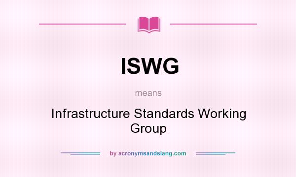 What does ISWG mean? It stands for Infrastructure Standards Working Group