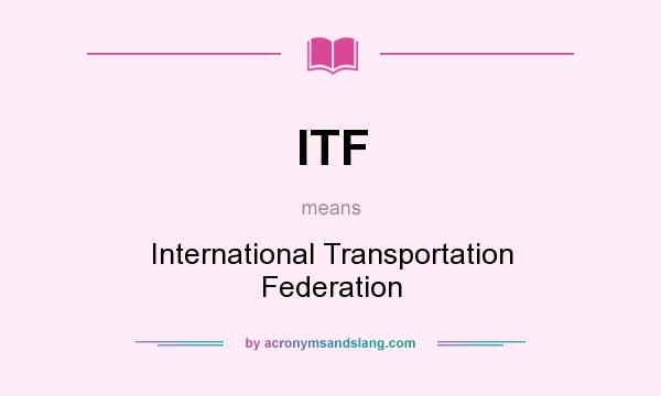What does ITF mean? It stands for International Transportation Federation
