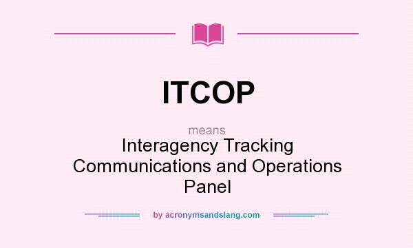 What does ITCOP mean? It stands for Interagency Tracking Communications and Operations Panel