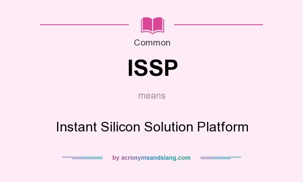 What does ISSP mean? It stands for Instant Silicon Solution Platform