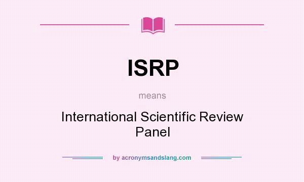 What does ISRP mean? It stands for International Scientific Review Panel