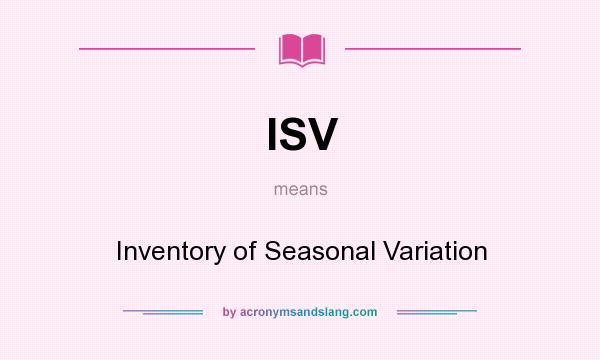 What does ISV mean? It stands for Inventory of Seasonal Variation